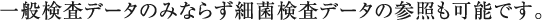 一般検査データのみならず細菌検査データの参照も可能です。 