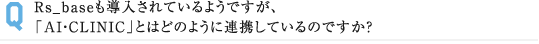 Rs_baseも導入されているようですが、 「AI・CLINIC」とはどのように連携しているのですか？