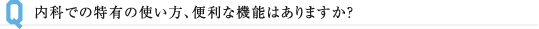 内科での特有の使い方、便利な機能はありますか？