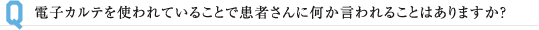 電子カルテを使われていることで患者さんに何か言われることはありますか？