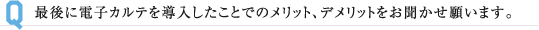 最後に電子カルテを導入したことでのメリット、デメリットをお聞かせ願います。