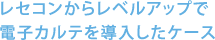 レセコンからレベルアップで 電子カルテを導入したケース