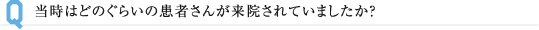 当時はどのぐらいの患者さんが来院されていましたか？