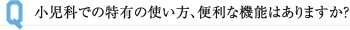 小児科での特有の使い方、便利な機能はありますか?