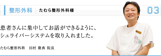整形外科 | たむら整形外科様 患者さんに集中してお話ができるように、 シュライバーシステムを取り入れました。 たむら整形外科　田村 隆典 院長