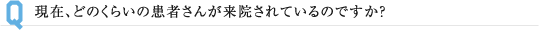 現在、どのくらいの患者さんが来院されているのですか？