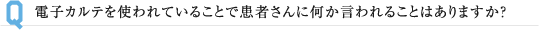 電子カルテを使われていることで患者さんに何か言われることはありますか？