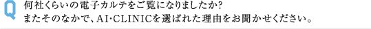 何社くらいの電子カルテをご覧になりましたか? またそのなかで、AI・CLINICを選ばれた理由をお聞かせください。