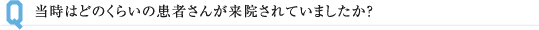 当時はどのくらいの患者さんが来院されていましたか?