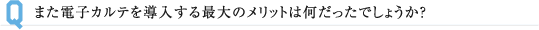 また電子カルテを導入する最大のメリットは何だったでしょうか?