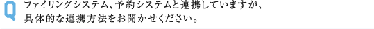 ファイリングシステム、予約システムと連携していますが、 具体的な連携方法をお聞かせください。