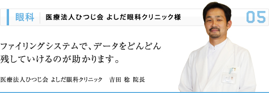 眼科 | 医療法人ひつじ会 よしだ眼科クリニック様 ファイリングシステムで、データをどんどん 残していけるのが助かります。 医療法人ひつじ会 よしだ眼科クリニック　吉田 稔 院長