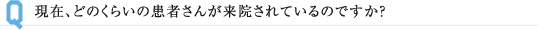 現在、どのくらいの患者さんが来院されているのですか？
