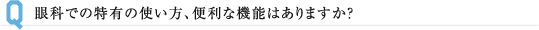 眼科での特有の使い方、便利な機能はありますか？ 