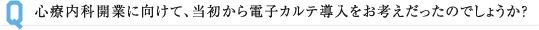 心療内科開業に向けて、当初から電子カルテ導入をお考えだったのでしょうか？