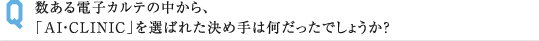 数ある電子カルテの中から、 「AI・CLINIC」を選ばれた決め手は何だったでしょうか？