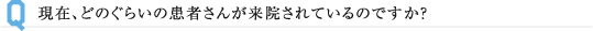 現在、どのぐらいの患者さんが来院されているのですか？