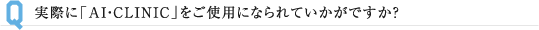 実際に「AI・CLINIC」をご使用になられていかがですか？