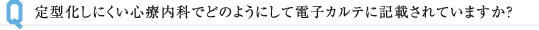 定型化しにくい心療内科でどのようにして電子カルテに記載されていますか？