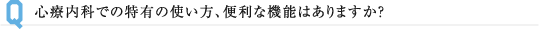 心療内科での特有の使い方、便利な機能はありますか？