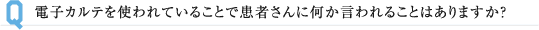 電子カルテを使われていることで患者さんに何か言われることはありますか？