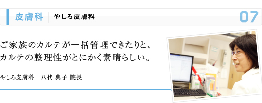 皮膚科 | やしろ皮膚科 ご家族のカルテが一括管理できたりと、 カルテの整理性がとにかく素晴らしい。 やしろ皮膚科　八代 典子 院長