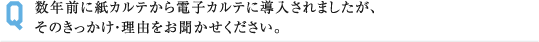 数年前に紙カルテから電子カルテに導入されましたが、 そのきっかけ・理由をお聞かせください。