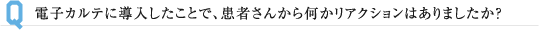 電子カルテに導入したことで、患者さんから何かリアクションはありましたか？