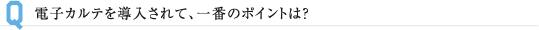 電子カルテを導入されて、一番のポイントは？