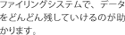 ファイリングシステムで、データをどんどん残していけるのが助かります。